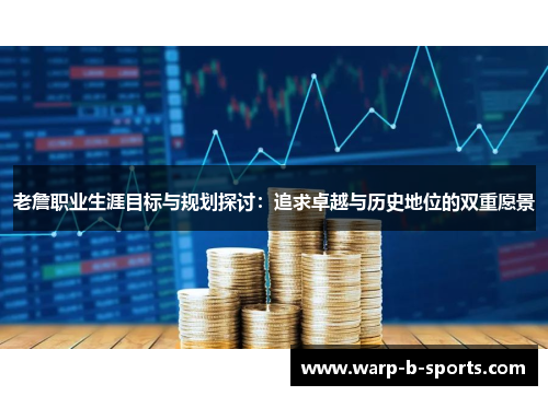 老詹职业生涯目标与规划探讨：追求卓越与历史地位的双重愿景