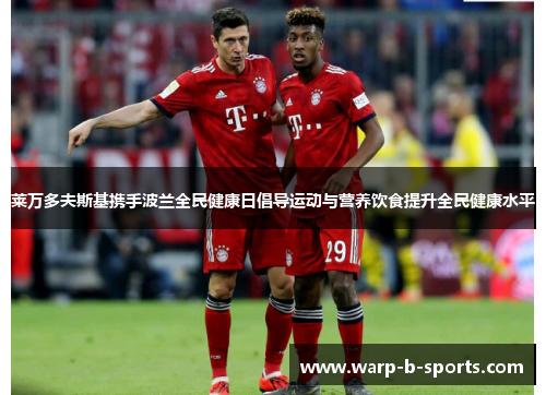 莱万多夫斯基携手波兰全民健康日倡导运动与营养饮食提升全民健康水平