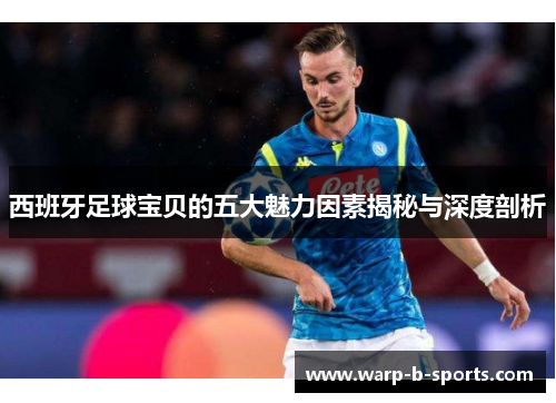 西班牙足球宝贝的五大魅力因素揭秘与深度剖析 西班牙足球宝贝的五大魅力因素揭秘与深度剖析