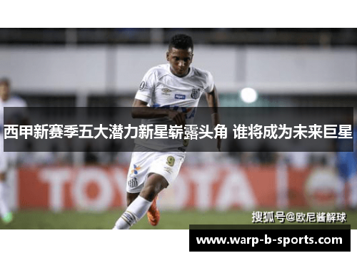 西甲新赛季五大潜力新星崭露头角 谁将成为未来巨星 西甲新赛季五大潜力新星崭露头角 谁将成为未来巨星