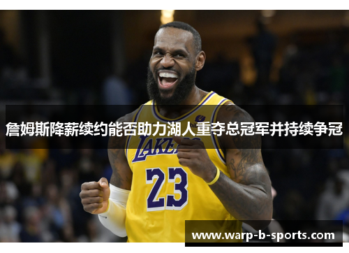 詹姆斯降薪续约能否助力湖人重夺总冠军并持续争冠