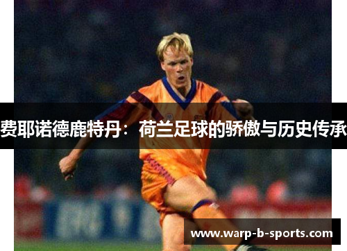 费耶诺德鹿特丹:荷兰足球的骄傲与历史传承 费耶诺德鹿特丹:荷兰足球的骄傲与历史传承