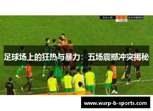 足球场上的狂热与暴力:五场震撼冲突揭秘 足球场上的狂热与暴力:五场震撼冲突揭秘