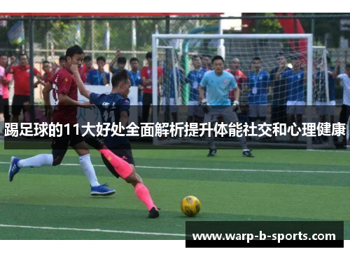 踢足球的11大好处全面解析提升体能社交和心理健康 踢足球的11大好处全面解析提升体能社交和心理健康