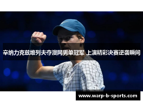 辛纳力克兹维列夫夺澳网男单冠军 上演精彩决赛逆袭瞬间 辛纳力克兹维列夫夺澳网男单冠军 上演精彩决赛逆袭瞬间