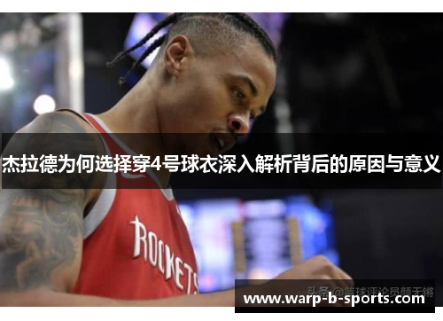 杰拉德为何选择穿4号球衣深入解析背后的原因与意义 杰拉德为何选择穿4号球衣深入解析背后的原因与意义