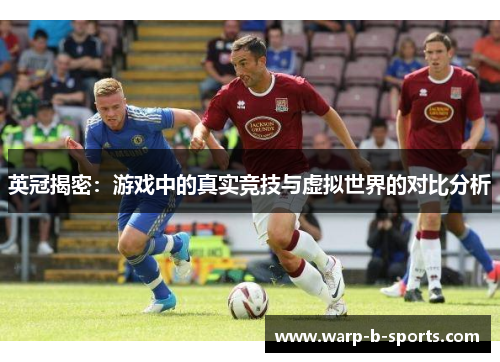 英冠揭密:游戏中的真实竞技与虚拟世界的对比分析 英冠揭密:游戏中的真实竞技与虚拟世界的对比分析