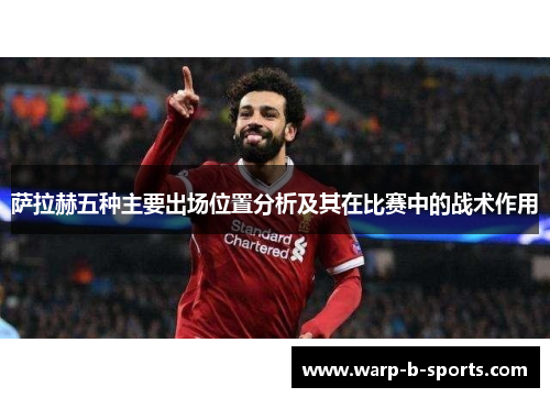 萨拉赫五种主要出场位置分析及其在比赛中的战术作用