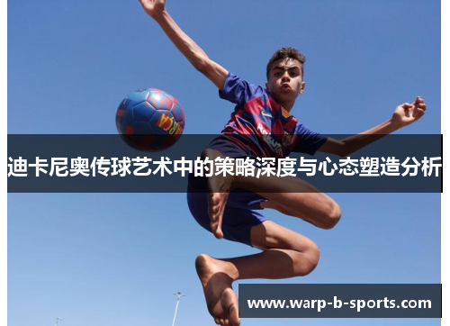 迪卡尼奥传球艺术中的策略深度与心态塑造分析