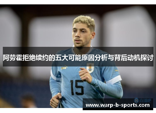 阿劳霍拒绝续约的五大可能原因分析与背后动机探讨 阿劳霍拒绝续约的五大可能原因分析与背后动机探讨