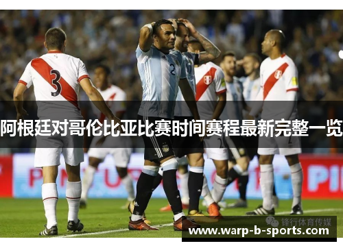阿根廷对哥伦比亚比赛时间赛程最新完整一览
