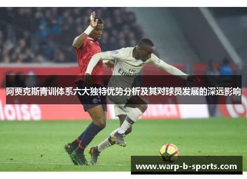 阿贾克斯青训体系六大独特优势分析及其对球员发展的深远影响