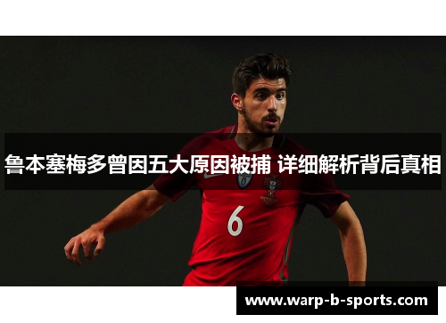 鲁本塞梅多曾因五大原因被捕 详细解析背后真相