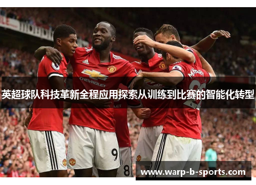 英超球队科技革新全程应用探索从训练到比赛的智能化转型
