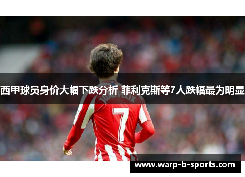 西甲球员身价大幅下跌分析 菲利克斯等7人跌幅最为明显