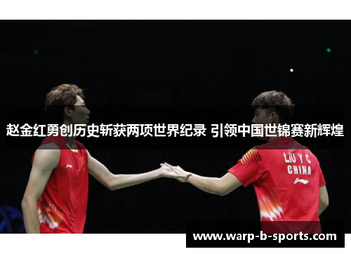 赵金红勇创历史斩获两项世界纪录 引领中国世锦赛新辉煌
