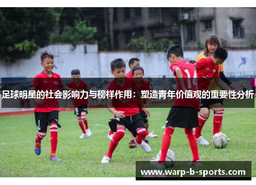 足球明星的社会影响力与榜样作用：塑造青年价值观的重要性分析