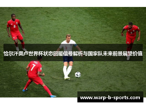恰尔汗奥卢世界杯状态回暖信号解析与国家队未来前景展望价值