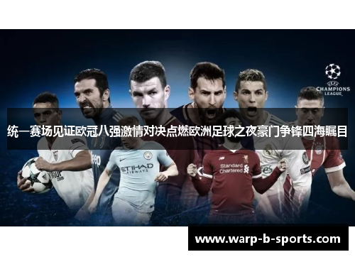 统一赛场见证欧冠八强激情对决点燃欧洲足球之夜豪门争锋四海瞩目 统一赛场见证欧冠八强激情对决点燃欧洲足球之夜豪门争锋四海瞩目