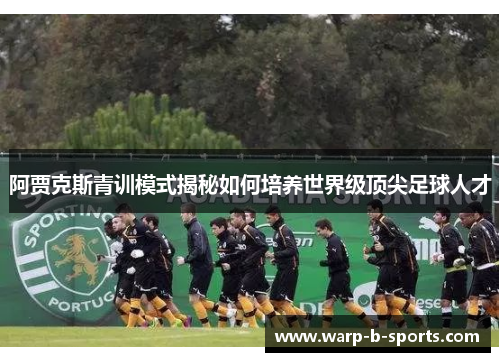 阿贾克斯青训模式揭秘如何培养世界级顶尖足球人才