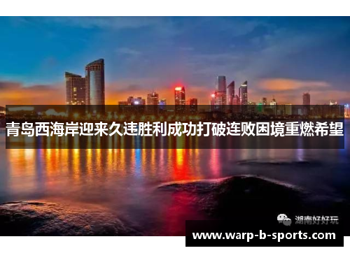 青岛西海岸迎来久违胜利成功打破连败困境重燃希望