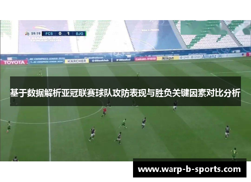 基于数据解析亚冠联赛球队攻防表现与胜负关键因素对比分析