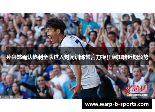 孙兴慜确认热刺全队进入封闭训练誓言力挽狂澜扭转近期颓势