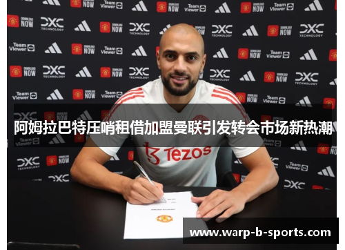 阿姆拉巴特压哨租借加盟曼联引发转会市场新热潮