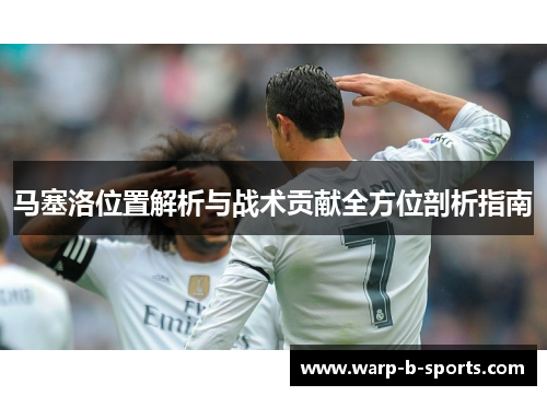 马塞洛位置解析与战术贡献全方位剖析指南