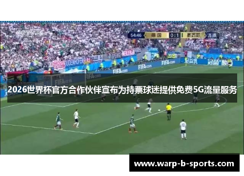 2026世界杯官方合作伙伴宣布为持票球迷提供免费5G流量服务