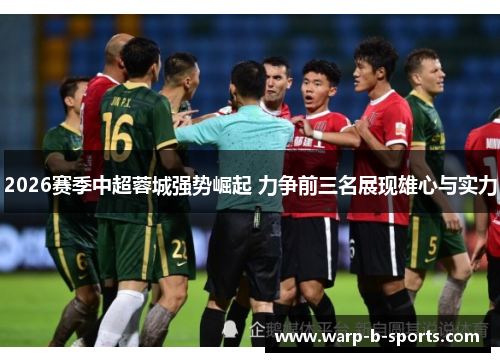 2026赛季中超蓉城强势崛起 力争前三名展现雄心与实力