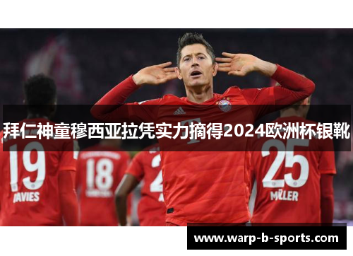 拜仁神童穆西亚拉凭实力摘得2024欧洲杯银靴